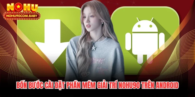 Bốn bước cài đặt phần mềm giải trí Nohu90 trên Android