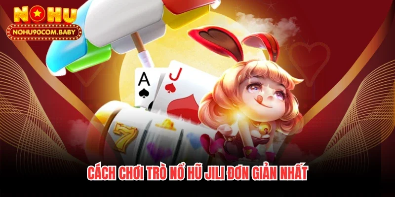 Cách chơi trò nổ hũ Jili đơn giản nhất