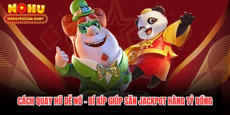 Cách Quay Hũ Dễ Nổ - Bí Kíp Giúp Săn Jackpot Hàng Tỷ Đồng