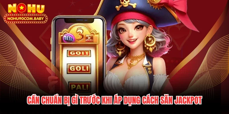 Cần chuẩn bị gì trước khi áp dụng cách săn Jackpot