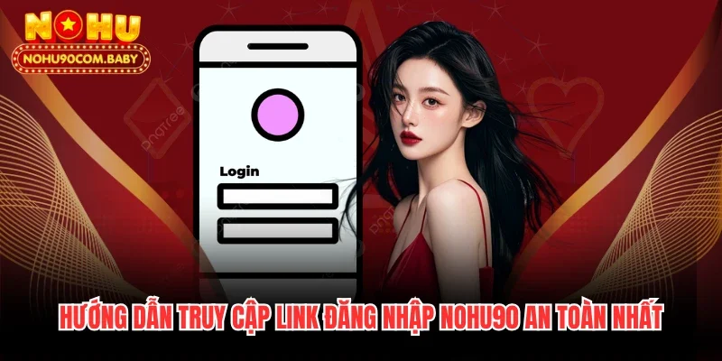 Hướng dẫn truy cập link đăng nhập Nohu90 an toàn nhất