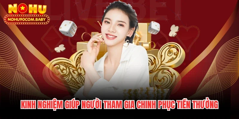 Kinh nghiệm giúp người tham gia chinh phục tiền thưởng