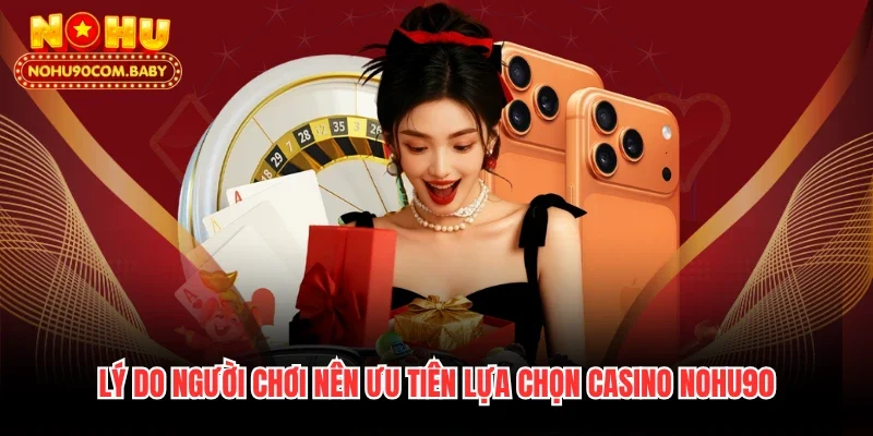 Lý do người chơi nên ưu tiên lựa chọn casino Nohu90