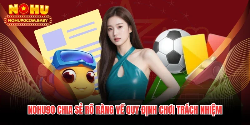 Nohu90 chia sẻ rõ ràng về quy định chơi trách nhiệm